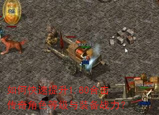 如何快速提升1.80合击传奇角色等级与装备战力? 如何快速提升1.80合击传奇角色等级与装备战力?