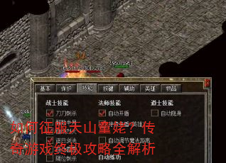如何征服天山童姥?传奇游戏终极攻略全解析 如何征服天山童姥?传奇游戏终极攻略全解析