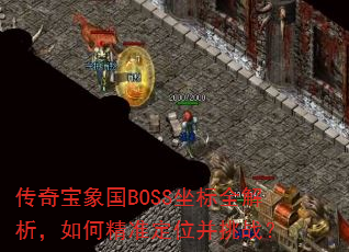 传奇宝象国BOSS坐标全解析,如何精准定位并挑战? 传奇宝象国BOSS坐标全解析,如何精准定位并挑战?