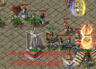 如何掌握竞技场制胜技巧,问鼎传奇排名巅峰? 如何掌握竞技场制胜技巧,问鼎传奇排名巅峰?