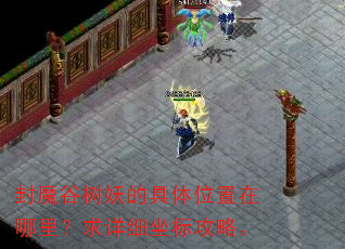 封魔谷树妖的具体位置在哪里?求详细坐标攻略。 封魔谷树妖的具体位置在哪里?求详细坐标攻略。