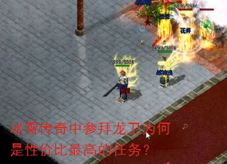 冰雪传奇中参拜龙卫为何是性价比最高的任务? 冰雪传奇中参拜龙卫为何是性价比最高的任务?