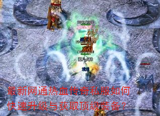 最新网通热血传奇私服如何快速升级与获取顶级装备? 最新网通热血传奇私服如何快速升级与获取顶级装备?