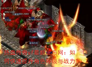 热血传奇sf最新发布网:如何快速提升角色等级与战力? 热血传奇sf最新发布网:如何快速提升角色等级与战力?