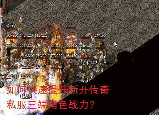 如何快速提升新开传奇私服三端角色战力? 如何快速提升新开传奇私服三端角色战力?