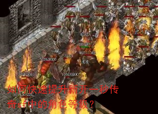 如何快速提升新开一秒传奇sf中的角色等级? 如何快速提升新开一秒传奇sf中的角色等级?