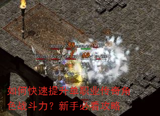 如何快速提升单职业传奇角色战斗力?新手必看攻略 如何快速提升单职业传奇角色战斗力?新手必看攻略