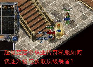 超级变态单职业传奇私服如何快速升级与获取顶级装备? 超级变态单职业传奇私服如何快速升级与获取顶级装备?