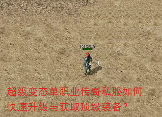 超级变态单职业传奇私服如何快速升级与获取顶级装备? 超级变态单职业传奇私服如何快速升级与获取顶级装备?