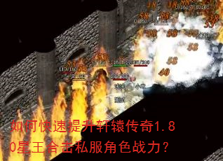 如何快速提升轩辕传奇1.80星王合击私服角色战力? 如何快速提升轩辕传奇1.80星王合击私服角色战力?