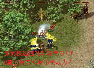 如何快速提升轩辕传奇1.80星王合击私服角色战力? 如何快速提升轩辕传奇1.80星王合击私服角色战力?
