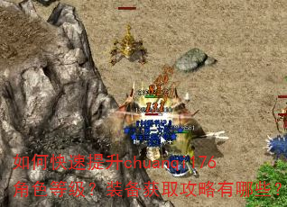 如何快速提升chuanqi176角色等级?装备获取攻略有哪些? 如何快速提升chuanqi176角色等级?装备获取攻略有哪些?