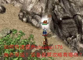 如何快速提升chuanqi176角色等级?装备获取攻略有哪些? 如何快速提升chuanqi176角色等级?装备获取攻略有哪些?
