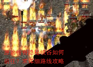 原始传奇隐秘峡谷如何前往?求详细路线攻略 原始传奇隐秘峡谷如何前往?求详细路线攻略