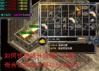 如何快速提升网通1.80传奇合击版角色等级与装备? 如何快速提升网通1.80传奇合击版角色等级与装备?