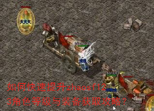 如何快速提升zhaosf123角色等级与装备获取攻略? 如何快速提升zhaosf123角色等级与装备获取攻略?