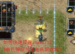 如何快速提升zhaosf123角色等级与装备获取攻略? 如何快速提升zhaosf123角色等级与装备获取攻略?