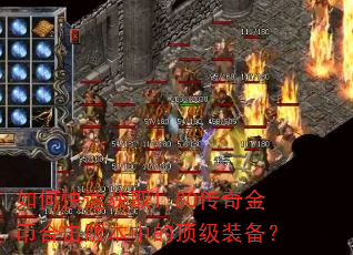 如何快速获取1.80传奇金币合击版本中的顶级装备? 如何快速获取1.80传奇金币合击版本中的顶级装备?