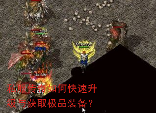 私服传奇如何快速升级与获取极品装备? 私服传奇如何快速升级与获取极品装备?