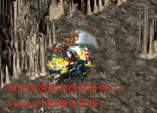 如何快速提升微端传奇xinaiwang中的角色等级? 如何快速提升微端传奇xinaiwang中的角色等级?