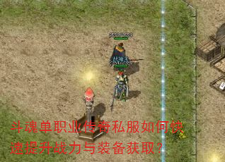斗魂单职业传奇私服如何快速提升战力与装备获取? 斗魂单职业传奇私服如何快速提升战力与装备获取?