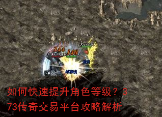 如何快速提升角色等级?373传奇交易平台攻略解析 如何快速提升角色等级?373传奇交易平台攻略解析