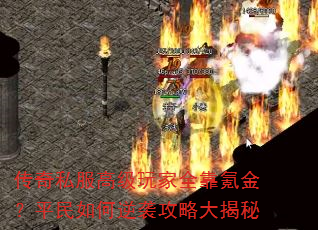 传奇私服高级玩家全靠氪金?平民如何逆袭攻略大揭秘 传奇私服高级玩家全靠氪金?平民如何逆袭攻略大揭秘
