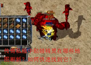 传奇私服中骷髅精灵在哪些地图刷新?如何快速找到它? 传奇私服中骷髅精灵在哪些地图刷新?如何快速找到它?