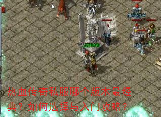 热血传奇私服哪个版本最经典?如何选择与入门攻略? 热血传奇私服哪个版本最经典?如何选择与入门攻略?