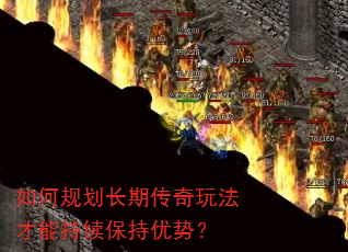 如何规划长期传奇玩法才能持续保持优势? 如何规划长期传奇玩法才能持续保持优势?