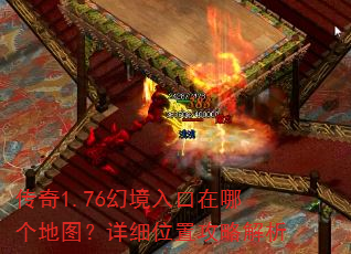 传奇1.76幻境入口在哪个地图?详细位置攻略解析 传奇1.76幻境入口在哪个地图?详细位置攻略解析