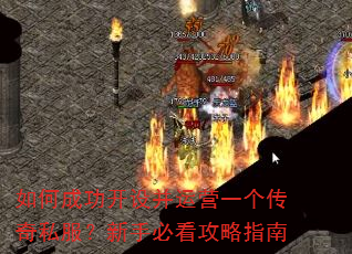 如何成功开设并运营一个传奇私服?新手必看攻略指南 如何成功开设并运营一个传奇私服?新手必看攻略指南
