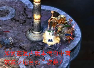 如何在复古版本传奇中有效减少角色死亡次数? 如何在复古版本传奇中有效减少角色死亡次数?