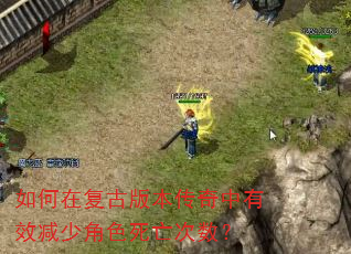 如何在复古版本传奇中有效减少角色死亡次数? 如何在复古版本传奇中有效减少角色死亡次数?