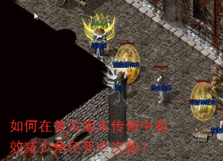 如何在复古版本传奇中有效减少角色死亡次数? 如何在复古版本传奇中有效减少角色死亡次数?