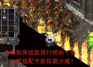 传奇指挥战歌排行榜前十强,如何搭配才能称霸沙城? 传奇指挥战歌排行榜前十强,如何搭配才能称霸沙城?