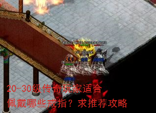 20-30级传奇玩家适合佩戴哪些戒指?求推荐攻略 20-30级传奇玩家适合佩戴哪些戒指?求推荐攻略