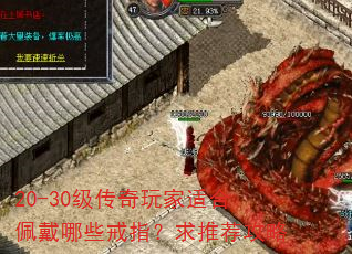 20-30级传奇玩家适合佩戴哪些戒指?求推荐攻略 20-30级传奇玩家适合佩戴哪些戒指?求推荐攻略