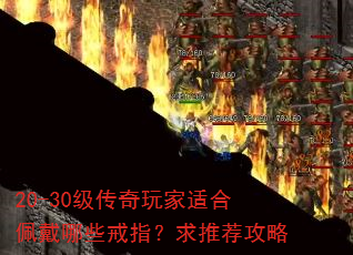 20-30级传奇玩家适合佩戴哪些戒指?求推荐攻略 20-30级传奇玩家适合佩戴哪些戒指?求推荐攻略