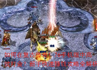如何在复古传奇1.76手机版中高效打金?新手快速赚钱攻略全解析 如何在复古传奇1.76手机版中高效打金?新手快速赚钱攻略全解析