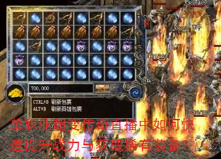 单职业超变传奇直播中如何快速提升战力与获取稀有装备? 单职业超变传奇直播中如何快速提升战力与获取稀有装备?