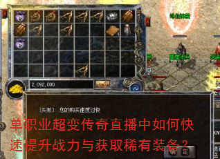 单职业超变传奇直播中如何快速提升战力与获取稀有装备? 单职业超变传奇直播中如何快速提升战力与获取稀有装备?