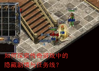 如何探索传奇游戏中的隐藏剧情与任务线? 如何探索传奇游戏中的隐藏剧情与任务线?