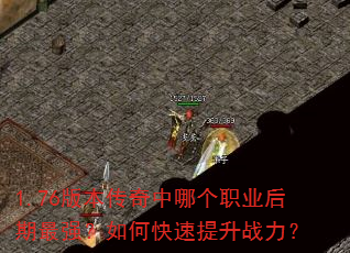 1.76版本传奇中哪个职业后期最强?如何快速提升战力? 1.76版本传奇中哪个职业后期最强?如何快速提升战力?