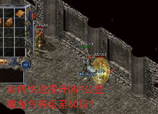 如何快速提升DNF公益服角色等级至60级? 如何快速提升DNF公益服角色等级至60级?